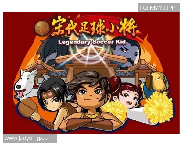 宋代足球小将动漫中的友情与梦想如何影响年轻人的成长与奋斗历程 宋代足球小将动漫中的友情与梦想如何影响年轻人的成长与奋斗历程