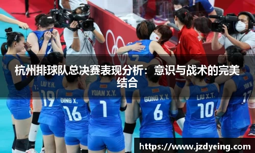 杭州排球队总决赛表现分析：意识与战术的完美结合