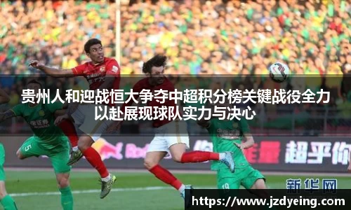 贵州人和迎战恒大争夺中超积分榜关键战役全力以赴展现球队实力与决心