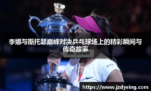 李娜与斯托瑟巅峰对决乒乓球场上的精彩瞬间与传奇故事